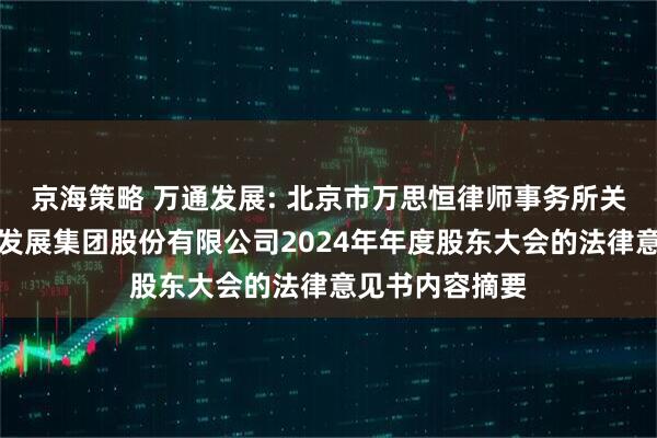 京海策略 万通发展: 北京市万思恒律师事务所关于北京万通新发展集团股份有限公司2024年年度股东大会的法律意见书内容摘要