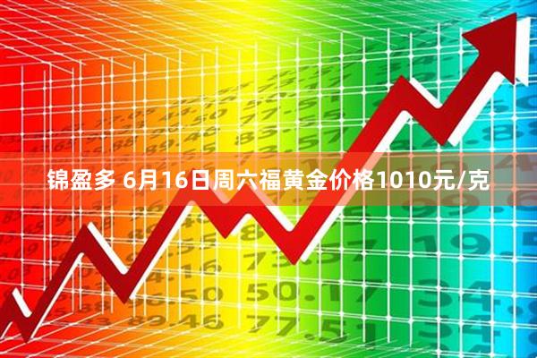 锦盈多 6月16日周六福黄金价格1010元/克