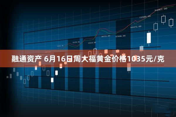融通资产 6月16日周大福黄金价格1035元/克