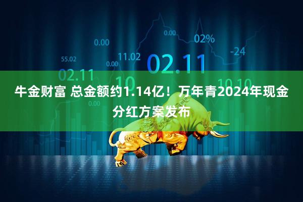 牛金财富 总金额约1.14亿！万年青2024年现金分红方案发布