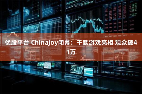 优股平台 ChinaJoy闭幕：千款游戏亮相 观众破41万