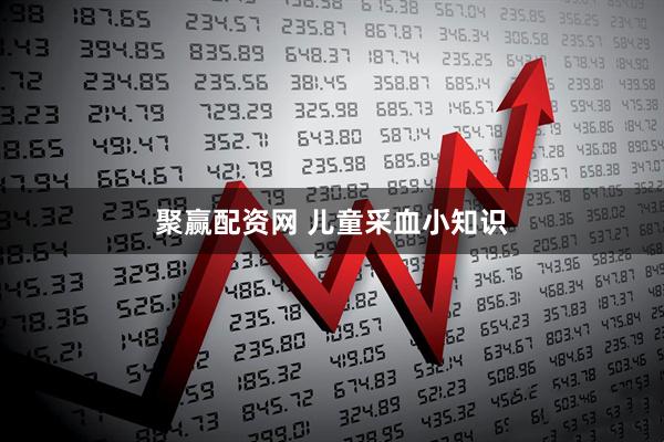 聚赢配资网 儿童采血小知识