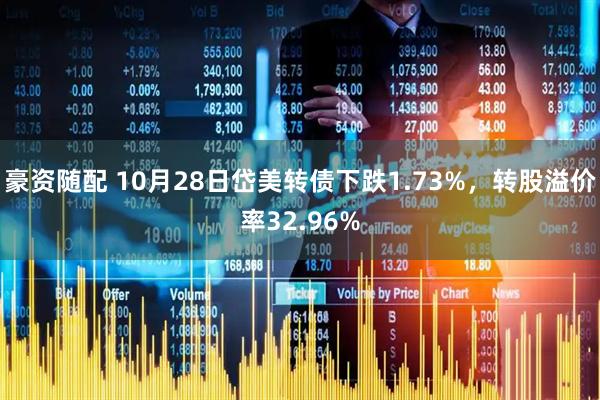 豪资随配 10月28日岱美转债下跌1.73%，转股溢价率32.96%