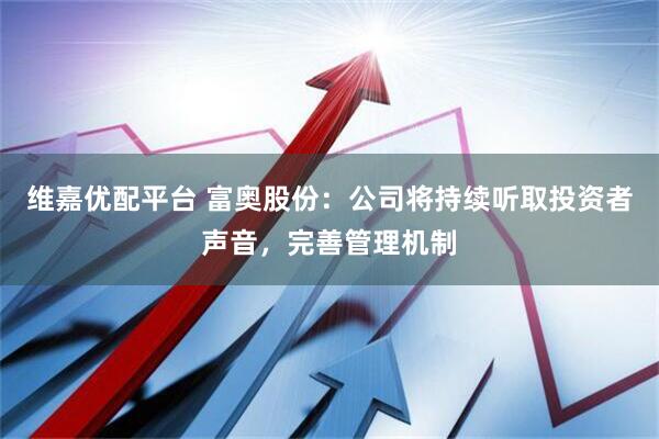 维嘉优配平台 富奥股份：公司将持续听取投资者声音，完善管理机制
