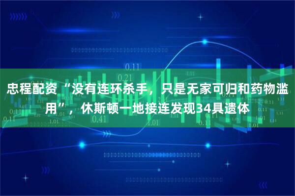 忠程配资 “没有连环杀手，只是无家可归和药物滥用”，休斯顿一地接连发现34具遗体