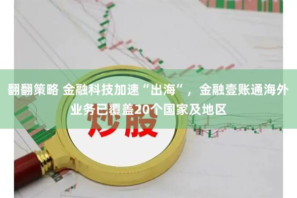 翻翻策略 金融科技加速“出海”，金融壹账通海外业务已覆盖20个国家及地区