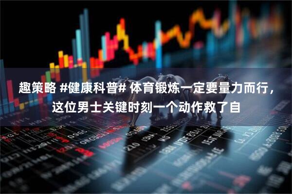 趣策略 #健康科普# 体育锻炼一定要量力而行，这位男士关键时刻一个动作救了自